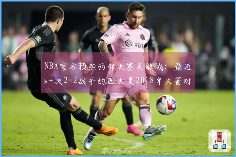 NBA官方预热西部决赛关键战：最近一次2-2战平的西决是2018年火箭对勇士
